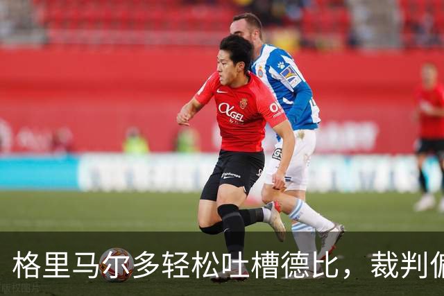 格里马尔多轻松吐槽德比，裁判偏袒？没这一说！